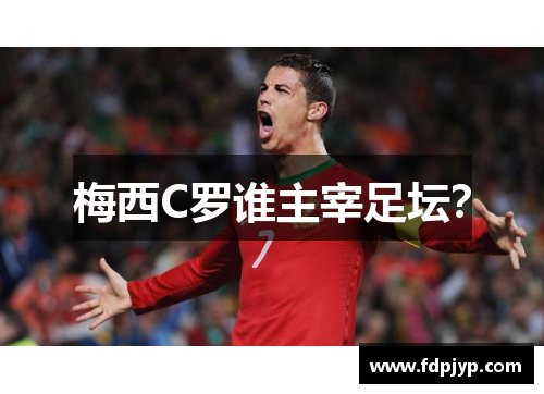 梅西C罗谁主宰足坛？