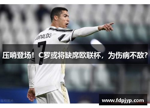 压哨登场！C罗或将缺席欧联杯，为伤病不敌？
