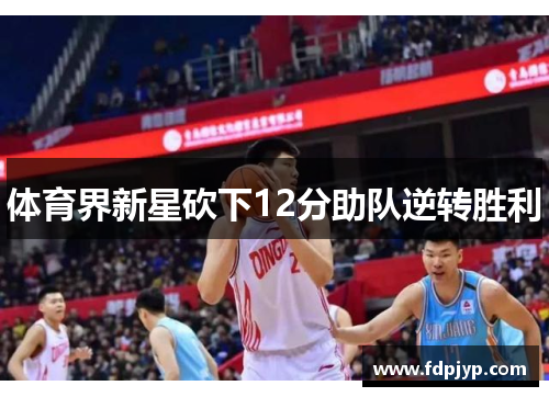 体育界新星砍下12分助队逆转胜利
