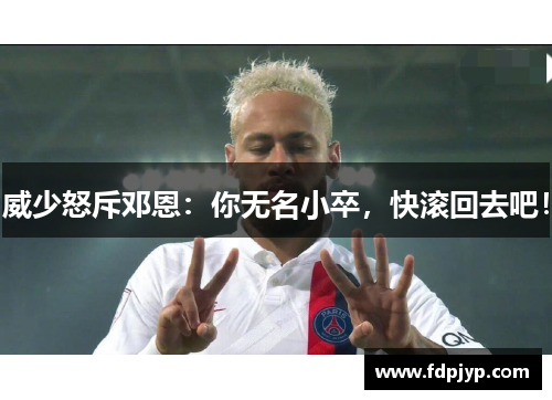 威少怒斥邓恩：你无名小卒，快滚回去吧！